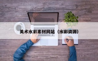 孟州美术水彩素材网站（水彩资源）