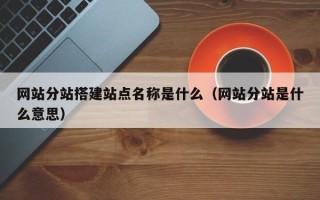 孟州网站分站搭建站点名称是什么（网站分站是什么意思）