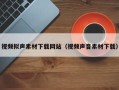 孟州视频拟声素材下载网站（视频声音素材下载）