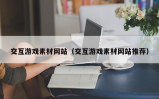孟州交互游戏素材网站（交互游戏素材网站推荐）