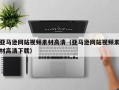 孟州亚马逊网站视频素材高清（亚马逊网站视频素材高清下载）