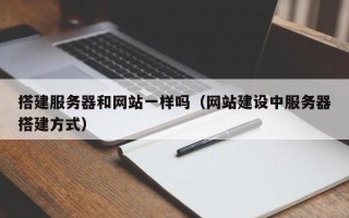 孟州搭建服务器和网站一样吗（网站建设中服务器搭建方式）
