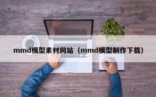 孟州mmd模型素材网站（mmd模型制作下载）