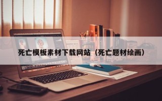 孟州死亡模板素材下载网站（死亡题材绘画）