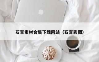 孟州石膏素材合集下载网站（石膏彩图）