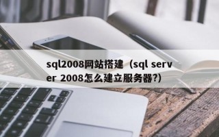 孟州sql2008网站搭建（sql server 2008怎么建立服务器?）