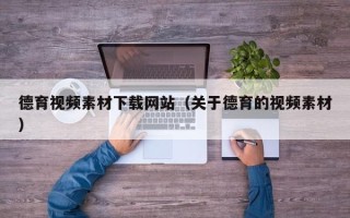 孟州德育视频素材下载网站（关于德育的视频素材）