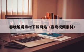 孟州春晚解说素材下载网站（春晚视频素材）