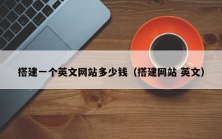孟州搭建一个英文网站多少钱（搭建网站 英文）