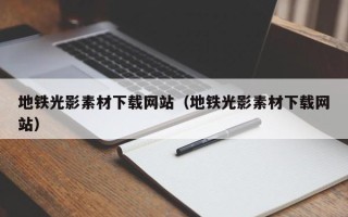 孟州地铁光影素材下载网站（地铁光影素材下载网站）
