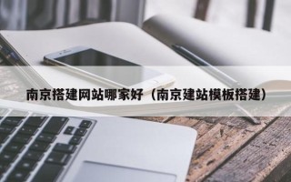 孟州南京搭建网站哪家好（南京建站模板搭建）
