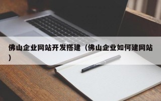孟州佛山企业网站开发搭建（佛山企业如何建网站）
