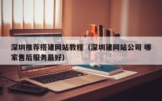 孟州深圳推荐搭建网站教程（深圳建网站公司 哪家售后服务最好）