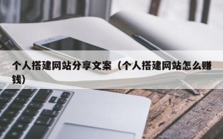 孟州个人搭建网站分享文案（个人搭建网站怎么赚钱）