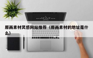 孟州原画素材灵感网站推荐（原画素材的地址是什么）