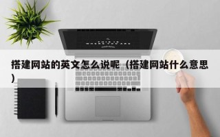 孟州搭建网站的英文怎么说呢（搭建网站什么意思）
