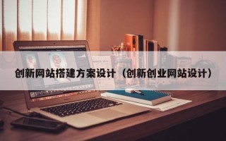 孟州创新网站搭建方案设计（创新创业网站设计）